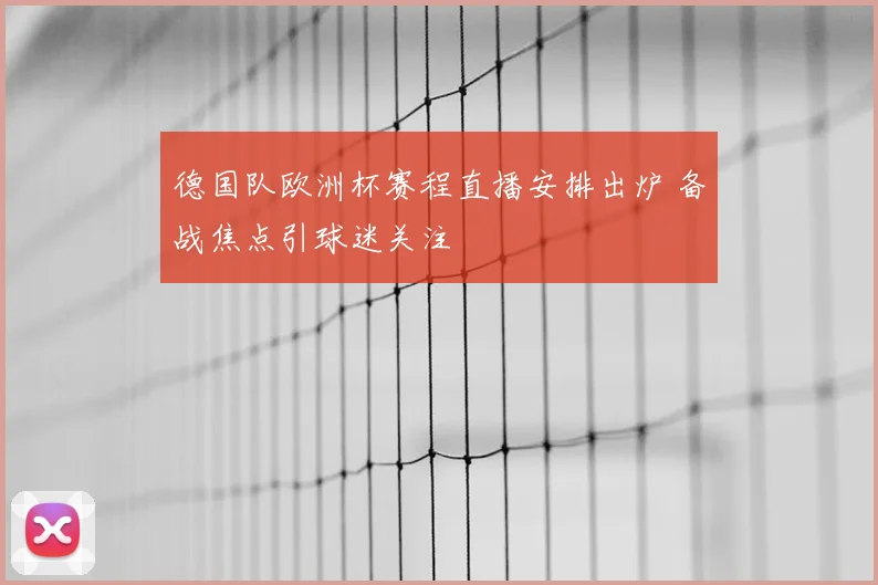 德国队欧洲杯赛程直播安排出炉 备战焦点引球迷关注