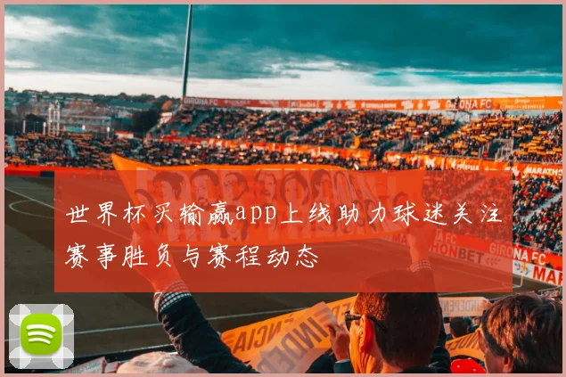 世界杯买输赢app上线助力球迷关注赛事胜负与赛程动态