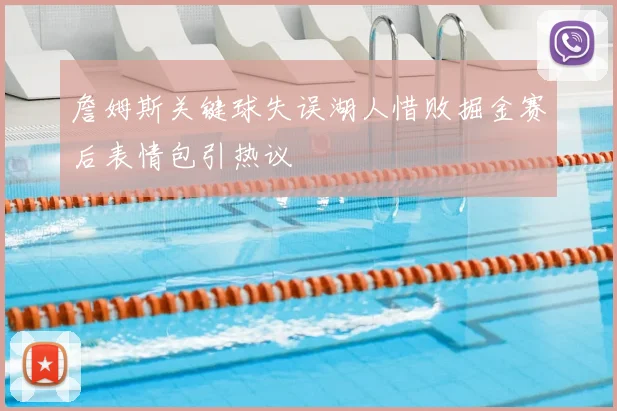詹姆斯关键球失误湖人惜败掘金赛后表情包引热议