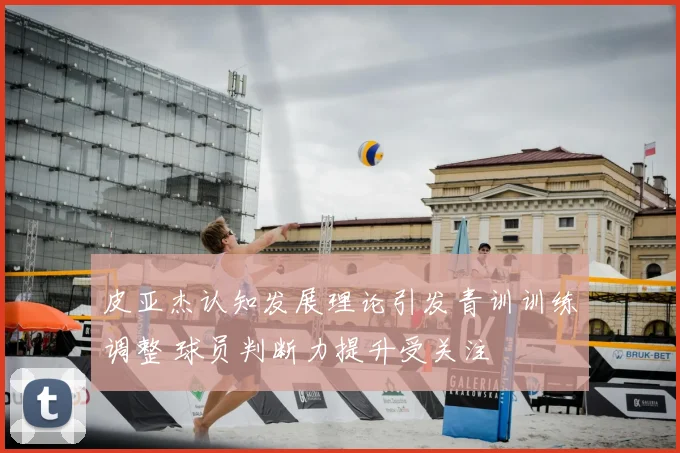 皮亚杰认知发展理论引发青训训练调整 球员判断力提升受关注