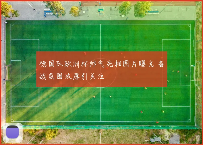 德国队欧洲杯帅气亮相图片曝光 备战氛围浓厚引关注