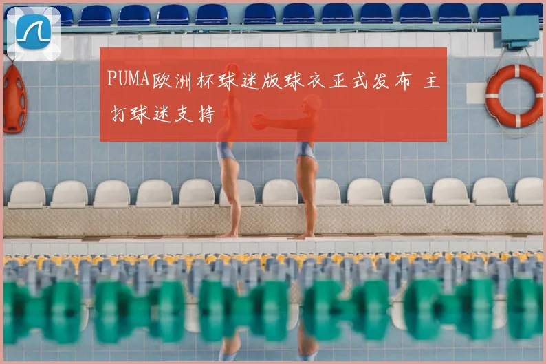 PUMA欧洲杯球迷版球衣正式发布 主打球迷支持