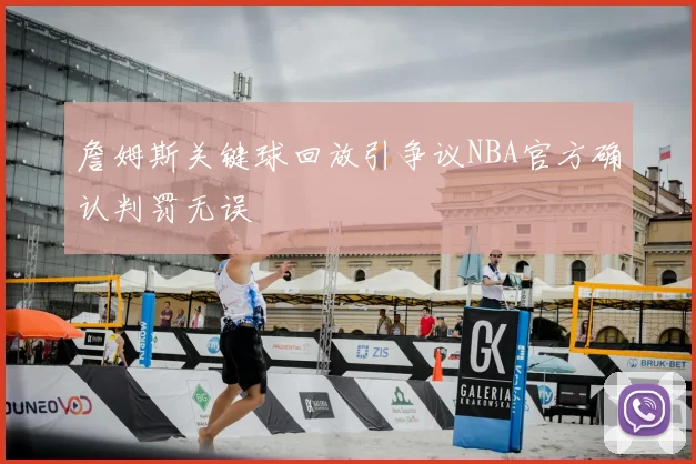 詹姆斯关键球回放引争议NBA官方确认判罚无误