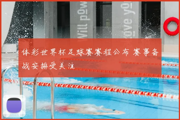 体彩世界杯足球赛赛程公布 赛事备战安排受关注