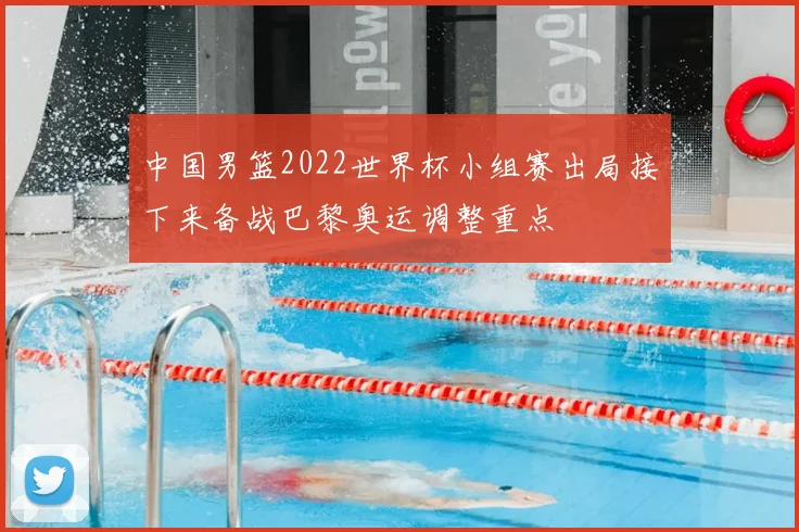 中国男篮2022世界杯小组赛出局接下来备战巴黎奥运调整重点
