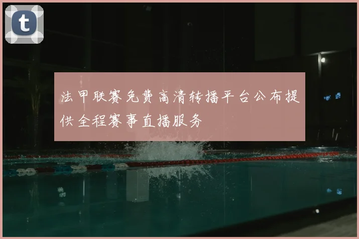法甲联赛免费高清转播平台公布提供全程赛事直播服务