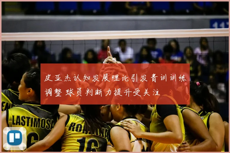 皮亚杰认知发展理论引发青训训练调整 球员判断力提升受关注