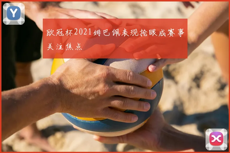 欧冠杯2021姆巴佩表现抢眼成赛事关注焦点