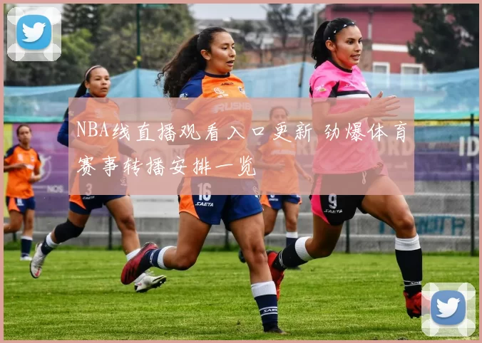 NBA线直播观看入口更新 劲爆体育赛事转播安排一览