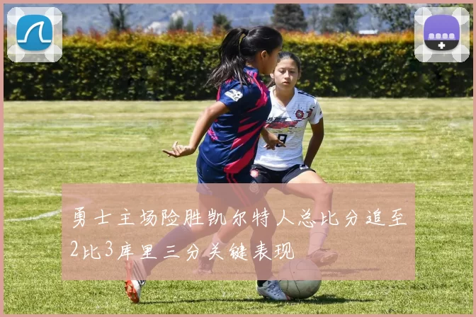 勇士主场险胜凯尔特人总比分追至2比3库里三分关键表现