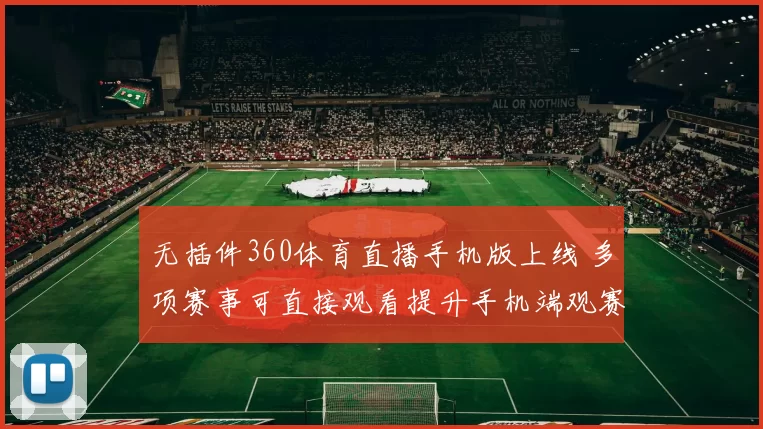 无插件360体育直播手机版上线 多项赛事可直接观看提升手机端观赛体验