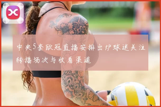 中央5套欧冠直播安排出炉球迷关注转播场次与收看渠道