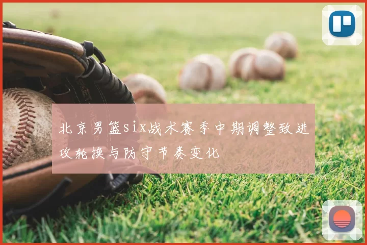 北京男篮six战术赛季中期调整致进攻轮换与防守节奏变化
