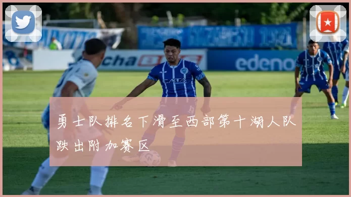 勇士队排名下滑至西部第十湖人队跌出附加赛区