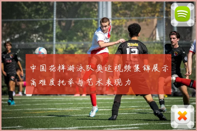 中国花样游泳队奥运视频集锦展示高难度托举与艺术表现力