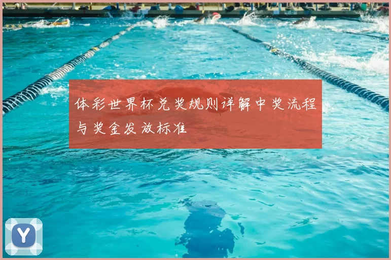 体彩世界杯兑奖规则详解中奖流程与奖金发放标准