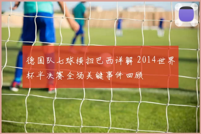 德国队七球横扫巴西详解 2014世界杯半决赛全场关键事件回顾