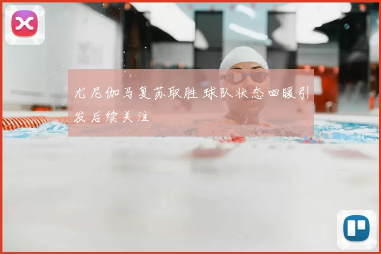 尤尼伽马复苏取胜 球队状态回暖引发后续关注