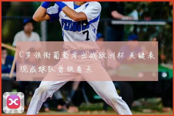 C罗领衔葡萄牙出战欧洲杯 关键表现成球队晋级看点