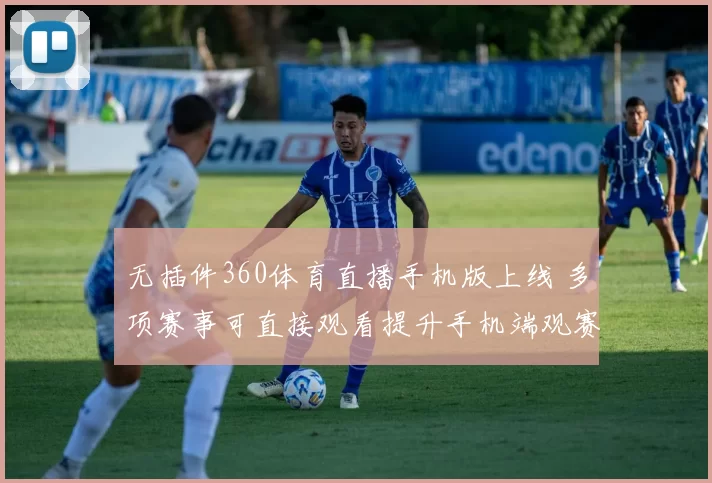 无插件360体育直播手机版上线 多项赛事可直接观看提升手机端观赛体验