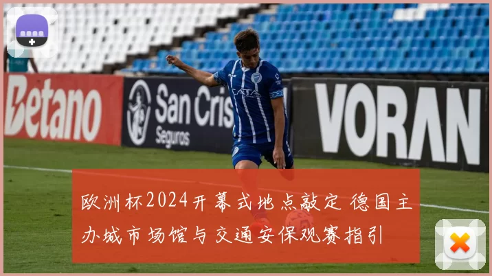 欧洲杯2024开幕式地点敲定 德国主办城市场馆与交通安保观赛指引