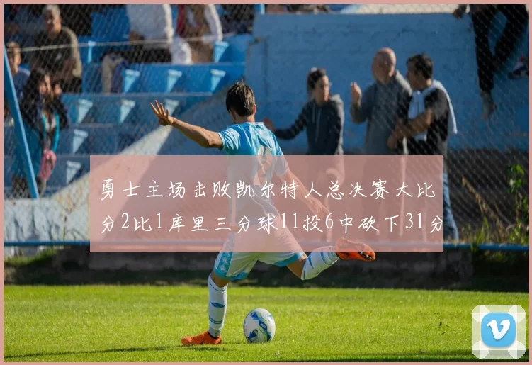 勇士主场击败凯尔特人总决赛大比分2比1库里三分球11投6中砍下31分