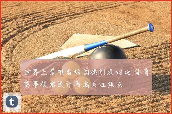 世界上最难看的国旗引发讨论 体育赛事视觉设计再成关注焦点