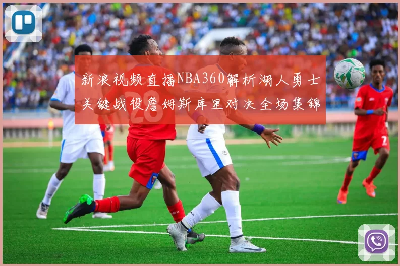 新浪视频直播NBA360解析湖人勇士关键战役詹姆斯库里对决全场集锦
