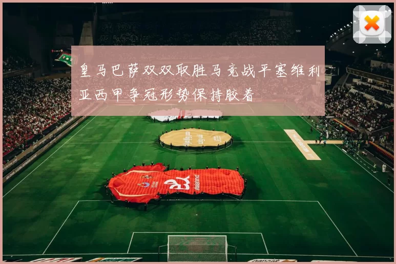 皇马巴萨双双取胜马竞战平塞维利亚西甲争冠形势保持胶着