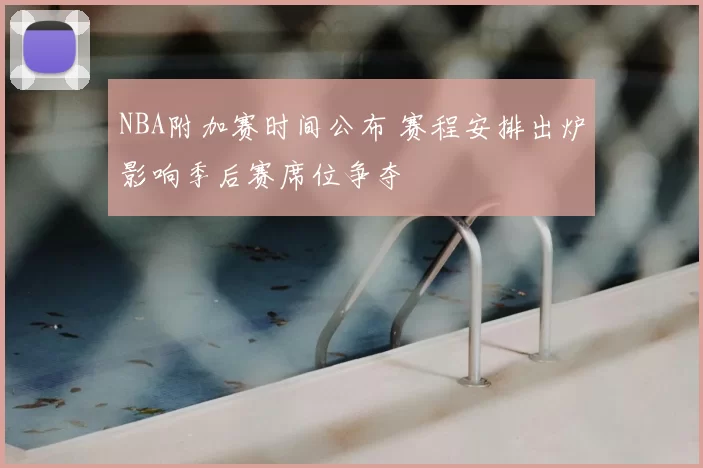NBA附加赛时间公布 赛程安排出炉影响季后赛席位争夺