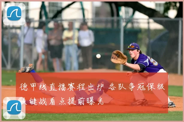 德甲线直播赛程出炉 各队争冠保级关键战看点提前曝光