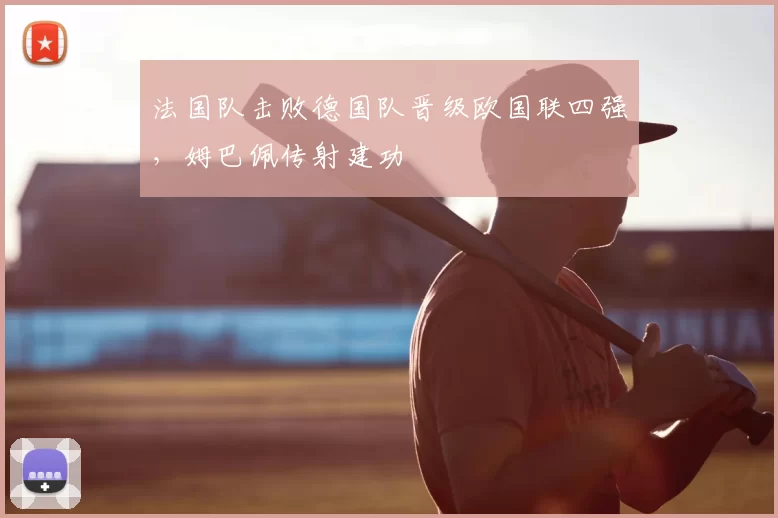 法国队击败德国队晋级欧国联四强,姆巴佩传射建功
