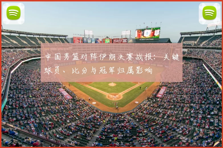 中国男篮对阵伊朗决赛战报:关键球员、比分与冠军归属影响