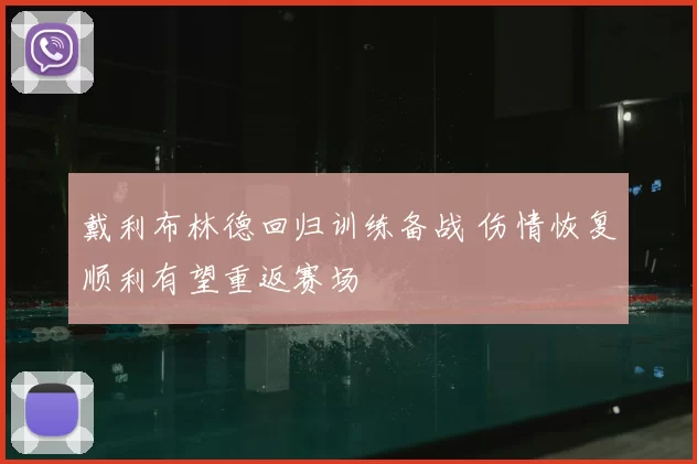 戴利布林德回归训练备战 伤情恢复顺利有望重返赛场