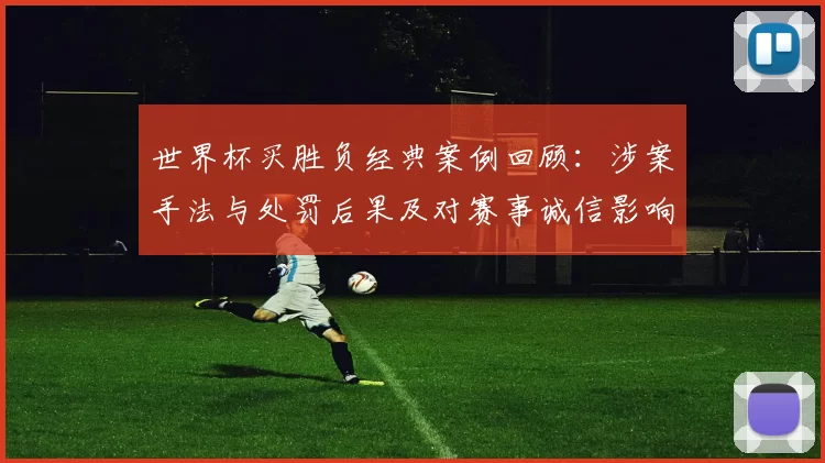 世界杯买胜负经典案例回顾:涉案手法与处罚后果及对赛事诚信影响