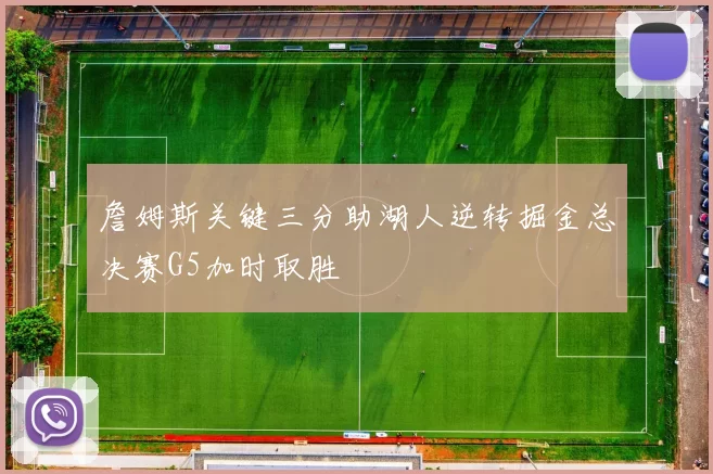 詹姆斯关键三分助湖人逆转掘金总决赛G5加时取胜