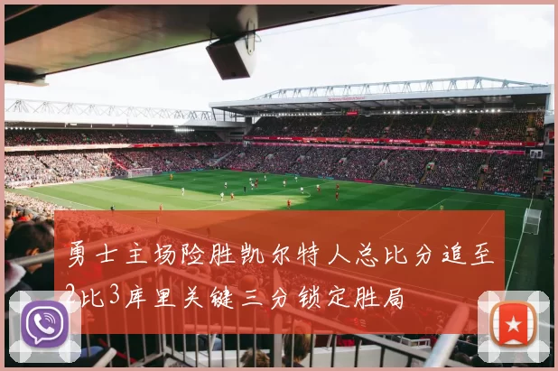 勇士主场险胜凯尔特人总比分追至2比3库里关键三分锁定胜局