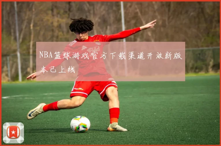 NBA篮球游戏官方下载渠道开放新版本已上线