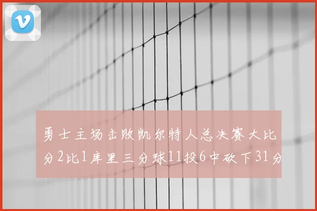勇士主场击败凯尔特人总决赛大比分2比1库里三分球11投6中砍下31分