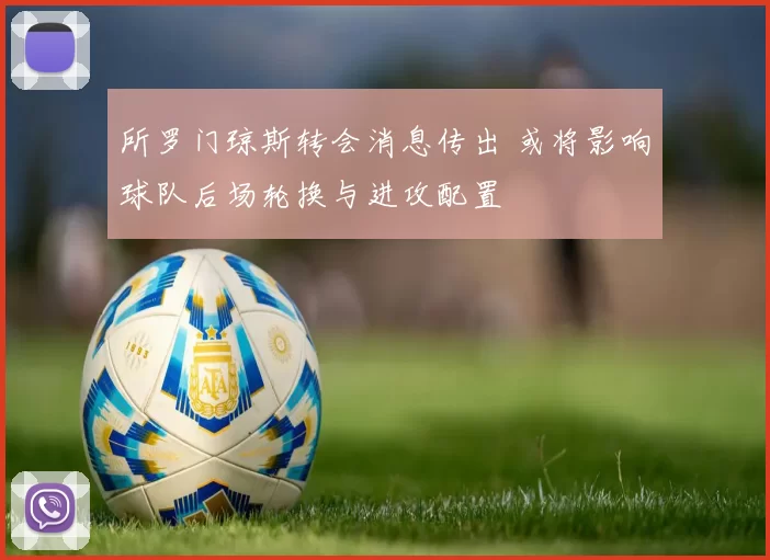 所罗门琼斯转会消息传出 或将影响球队后场轮换与进攻配置
