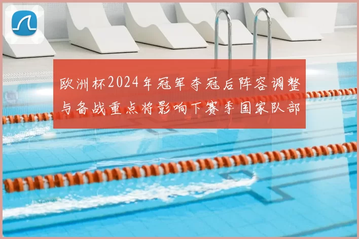 欧洲杯2024年冠军夺冠后阵容调整与备战重点将影响下赛季国家队部署