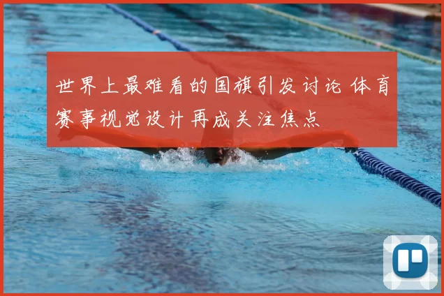 世界上最难看的国旗引发讨论 体育赛事视觉设计再成关注焦点