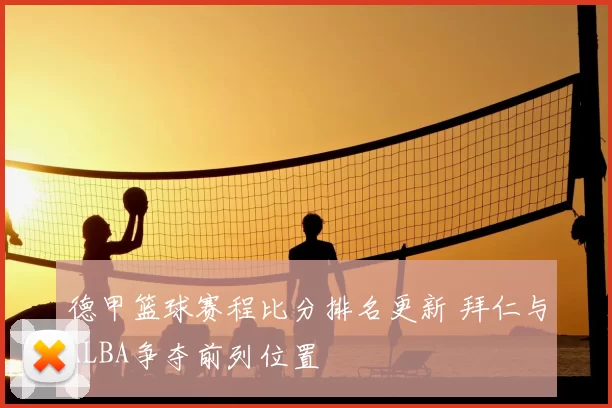 德甲篮球赛程比分排名更新 拜仁与ALBA争夺前列位置