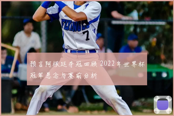 预言阿根廷夺冠回顾 2022年世界杯冠军悬念与赛前分析