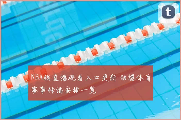 NBA线直播观看入口更新 劲爆体育赛事转播安排一览