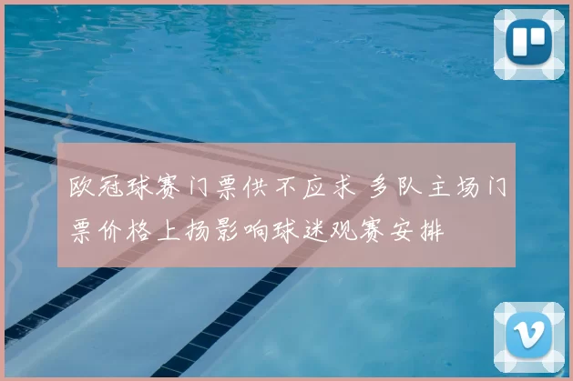 欧冠球赛门票供不应求 多队主场门票价格上扬影响球迷观赛安排