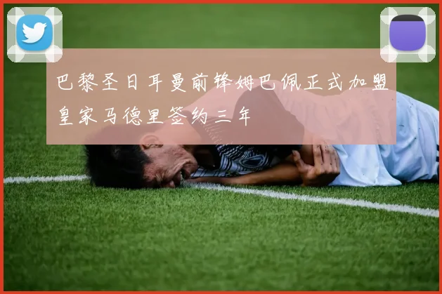 巴黎圣日耳曼前锋姆巴佩正式加盟皇家马德里签约三年