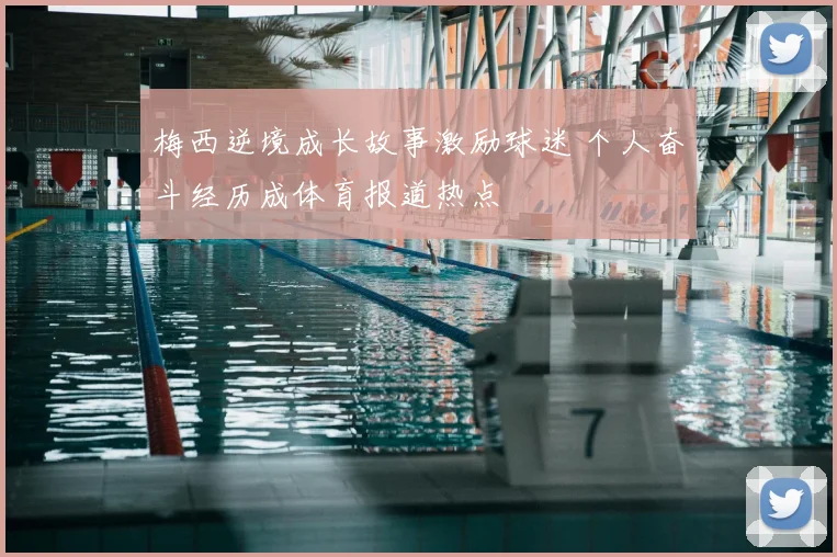 梅西逆境成长故事激励球迷 个人奋斗经历成体育报道热点