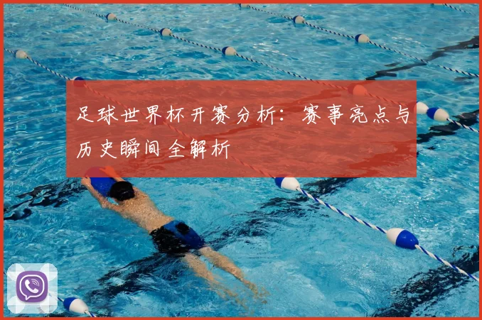 足球世界杯开赛分析:赛事亮点与历史瞬间全解析