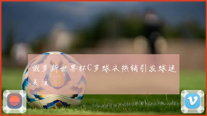俄罗斯世界杯C罗球衣热销引发球迷关注